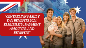 “Centrelink Family Tax Benefits 2024: Eligibility, Payment Amounts, and Benefits”