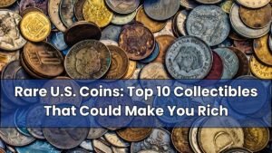 Rare U.S. Coins: Top 10 Collectibles That Could Make You Rich