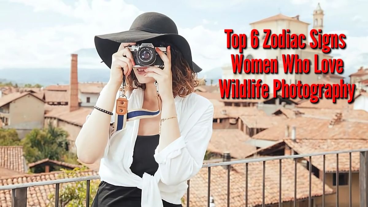 Top 6 Zodiac Signs Women Who Love Wildlife Photography